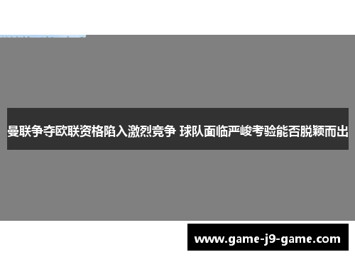 曼联争夺欧联资格陷入激烈竞争 球队面临严峻考验能否脱颖而出