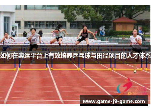 如何在奥运平台上有效培养乒乓球与田径项目的人才体系
