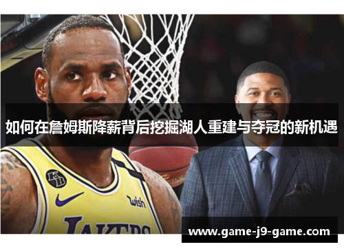 如何在詹姆斯降薪背后挖掘湖人重建与夺冠的新机遇