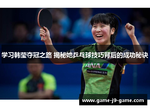 学习韩莹夺冠之路 揭秘她乒乓球技巧背后的成功秘诀