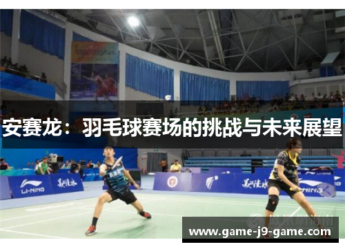 安赛龙：羽毛球赛场的挑战与未来展望