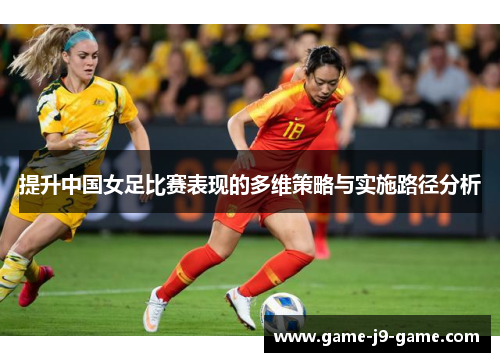 提升中国女足比赛表现的多维策略与实施路径分析