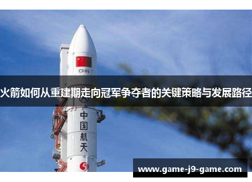 火箭如何从重建期走向冠军争夺者的关键策略与发展路径