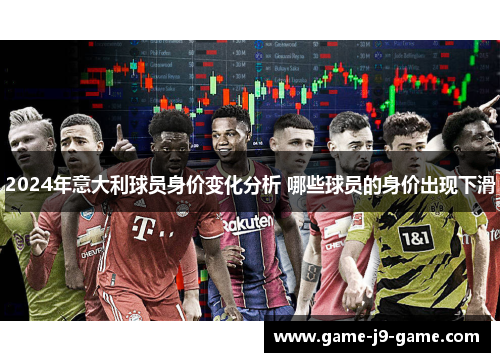 2024年意大利球员身价变化分析 哪些球员的身价出现下滑
