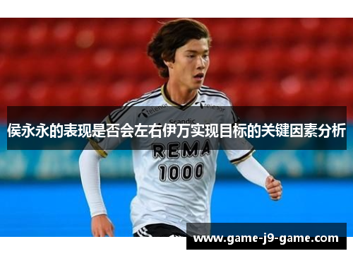 侯永永的表现是否会左右伊万实现目标的关键因素分析