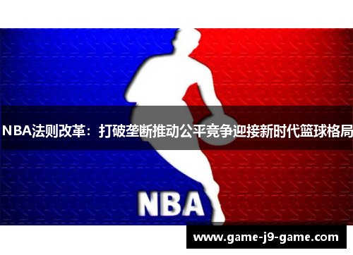 NBA法则改革：打破垄断推动公平竞争迎接新时代篮球格局