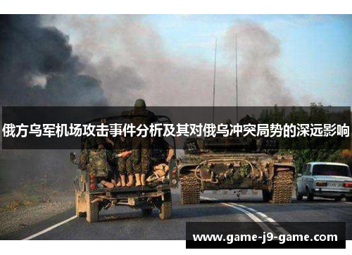 俄方乌军机场攻击事件分析及其对俄乌冲突局势的深远影响