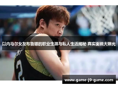 以内马尔女友布鲁娜的职业生涯与私人生活揭秘 真实面貌大曝光