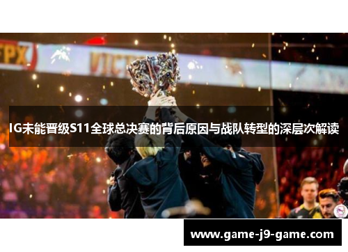 IG未能晋级S11全球总决赛的背后原因与战队转型的深层次解读