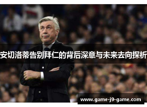 安切洛蒂告别拜仁的背后深意与未来去向探析