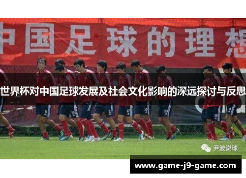 世界杯对中国足球发展及社会文化影响的深远探讨与反思