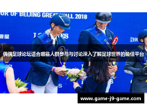 偶偶足球论坛适合哪些人群参与与讨论深入了解足球世界的最佳平台