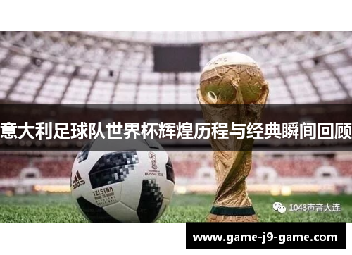意大利足球队世界杯辉煌历程与经典瞬间回顾