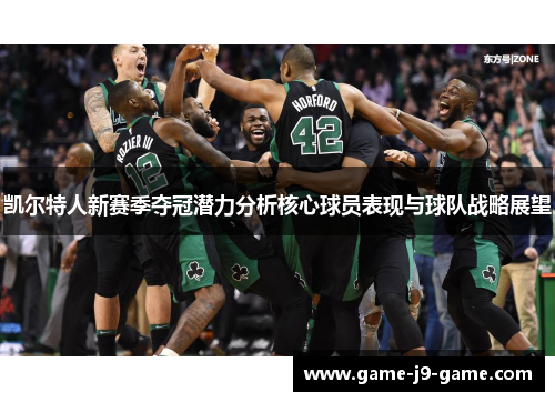 凯尔特人新赛季夺冠潜力分析核心球员表现与球队战略展望