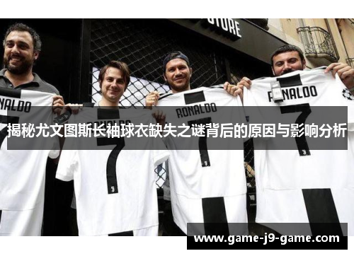 揭秘尤文图斯长袖球衣缺失之谜背后的原因与影响分析