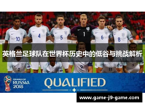 英格兰足球队在世界杯历史中的低谷与挑战解析