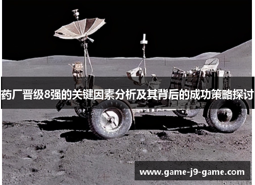药厂晋级8强的关键因素分析及其背后的成功策略探讨