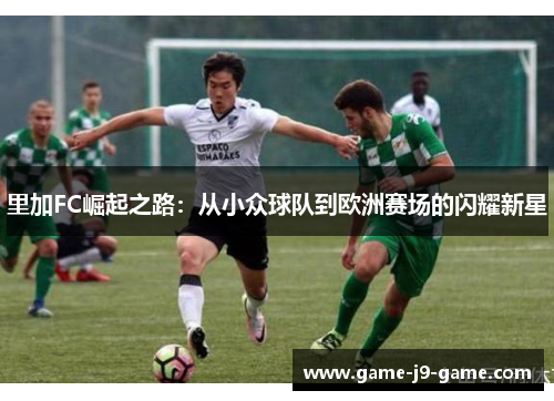 里加FC崛起之路：从小众球队到欧洲赛场的闪耀新星