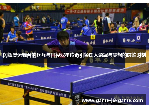 闪耀奥运舞台的乒乓与田径双星传奇引领国人荣耀与梦想的巅峰时刻 闪耀奥运舞台的乒乓与田径双星传奇引领国人荣耀与梦想的巅峰时刻
