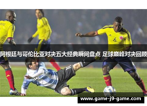 阿根廷与哥伦比亚对决五大经典瞬间盘点 足球巅峰对决回顾