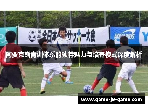 阿贾克斯青训体系的独特魅力与培养模式深度解析