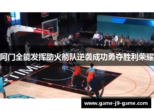 阿门全能发挥助火箭队逆袭成功勇夺胜利荣耀 阿门全能发挥助火箭队逆袭成功勇夺胜利荣耀