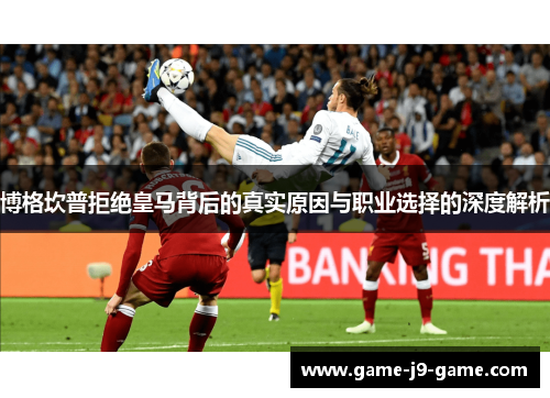 博格坎普拒绝皇马背后的真实原因与职业选择的深度解析