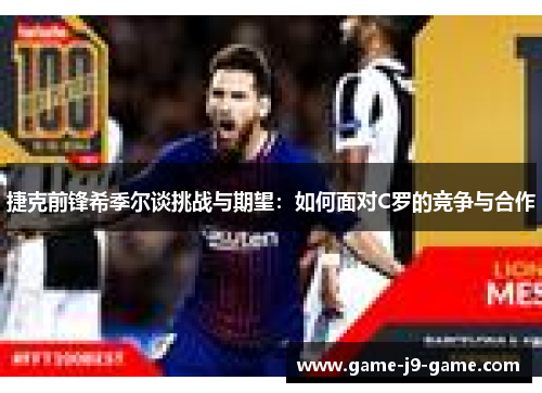 捷克前锋希季尔谈挑战与期望:如何面对C罗的竞争与合作 捷克前锋希季尔谈挑战与期望:如何面对C罗的竞争与合作