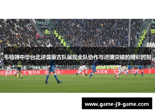 韦特领中华台北逆袭蒙古队展现全队协作与逆境突破的精彩时刻