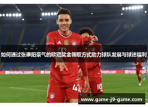 如何通过张康阳豪气的欧冠奖金领取方式助力球队发展与球迷福利