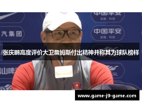 张庆鹏高度评价大卫詹姆斯付出精神并称其为球队榜样