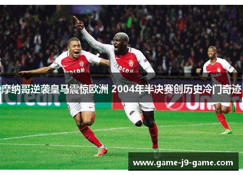 摩纳哥逆袭皇马震惊欧洲 2004年半决赛创历史冷门奇迹 摩纳哥逆袭皇马震惊欧洲 2004年半决赛创历史冷门奇迹