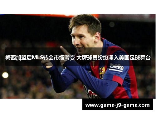 梅西加盟后MLS转会市场激变 大牌球员纷纷涌入美国足球舞台