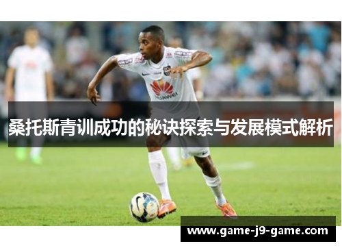 桑托斯青训成功的秘诀探索与发展模式解析