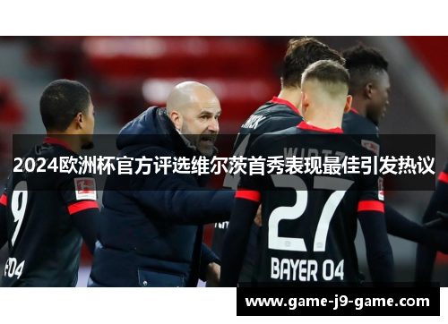 2024欧洲杯官方评选维尔茨首秀表现最佳引发热议