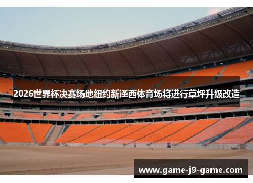 2026世界杯决赛场地纽约新泽西体育场将进行草坪升级改造 2026世界杯决赛场地纽约新泽西体育场将进行草坪升级改造