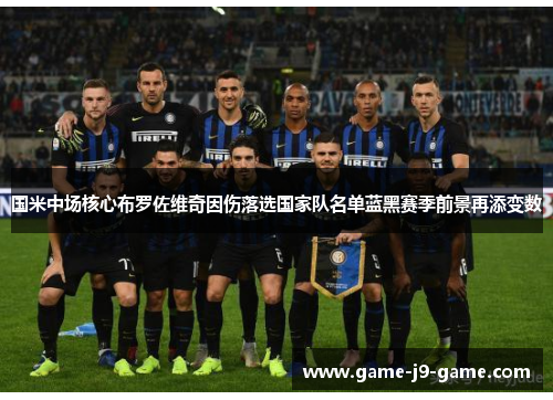国米中场核心布罗佐维奇因伤落选国家队名单蓝黑赛季前景再添变数 国米中场核心布罗佐维奇因伤落选国家队名单蓝黑赛季前景再添变数