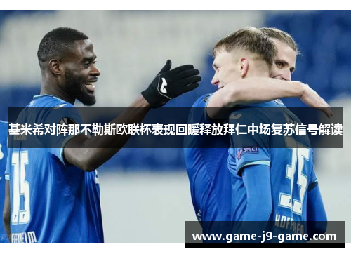基米希对阵那不勒斯欧联杯表现回暖释放拜仁中场复苏信号解读