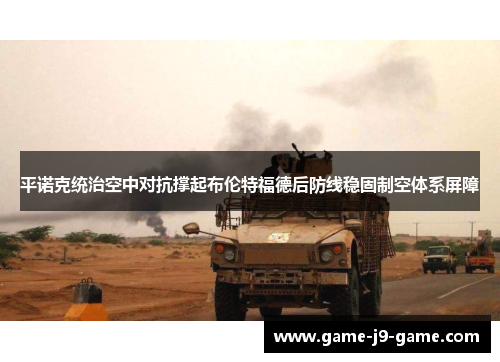 平诺克统治空中对抗撑起布伦特福德后防线稳固制空体系屏障 平诺克统治空中对抗撑起布伦特福德后防线稳固制空体系屏障