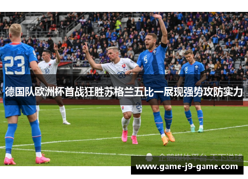 德国队欧洲杯首战狂胜苏格兰五比一展现强势攻防实力