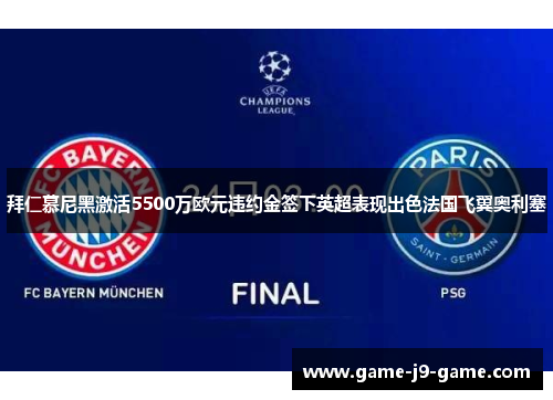 拜仁慕尼黑激活5500万欧元违约金签下英超表现出色法国飞翼奥利塞