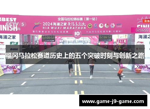 福冈马拉松赛道历史上的五个突破时刻与创新之路