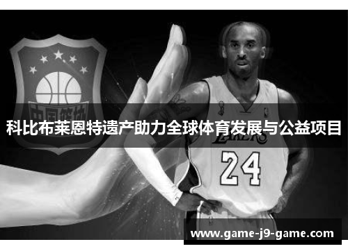 科比布莱恩特遗产助力全球体育发展与公益项目 科比布莱恩特遗产助力全球体育发展与公益项目