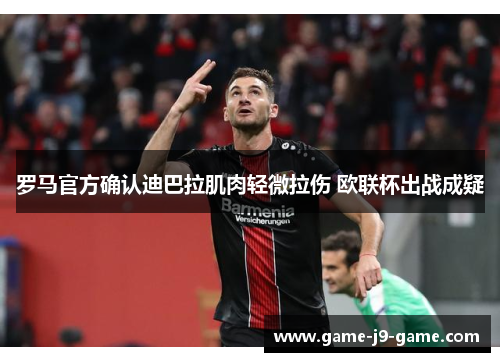 罗马官方确认迪巴拉肌肉轻微拉伤 欧联杯出战成疑
