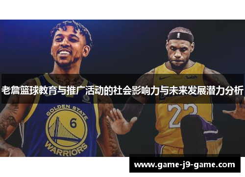 老詹篮球教育与推广活动的社会影响力与未来发展潜力分析