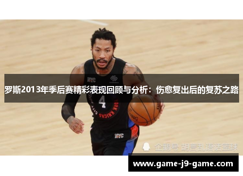 罗斯2013年季后赛精彩表现回顾与分析:伤愈复出后的复苏之路 罗斯2013年季后赛精彩表现回顾与分析:伤愈复出后的复苏之路