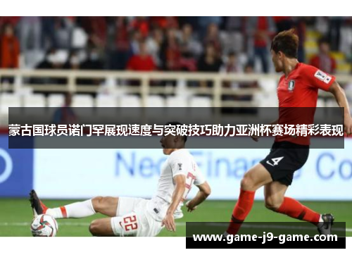 蒙古国球员诺门罕展现速度与突破技巧助力亚洲杯赛场精彩表现