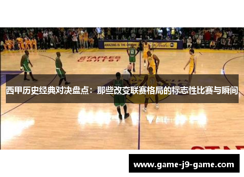 西甲历史经典对决盘点:那些改变联赛格局的标志性比赛与瞬间 西甲历史经典对决盘点:那些改变联赛格局的标志性比赛与瞬间