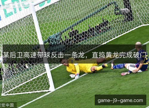 某后卫高速带球反击一条龙,直捣黄龙完成破门 某后卫高速带球反击一条龙,直捣黄龙完成破门